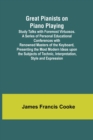 Great Pianists on Piano Playing; Study Talks with Foremost Virtuosos. A Series of Personal Educational Conferences with Renowned Masters of the Keyboard, Presenting the Most Modern Ideas upon the Subj - Book