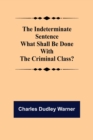 The Indeterminate Sentence What Shall Be Done With The Criminal Class? - Book