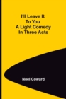I'll Leave It To You; A Light Comedy In Three Acts - Book