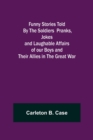 Funny Stories Told By The Soldiers Pranks, Jokes and Laughable Affairs of our Boys and theirAllies in the Great War - Book