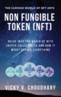Non Fungible Token (NFT) : Delve Into The World of NFTs Crypto Collectibles And How It Might Change Everything? - Book