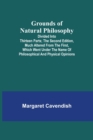Grounds of Natural Philosophy : Divided into Thirteen Parts; The Second Edition, much altered from the First, which went under the Name of Philosophical and Physical Opinions - Book