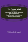 The Group Mind : A Sketch of the Principles of Collective Psychology; With Some Attempt to Apply Them to the Interpretation of National Life and Character - Book