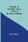 A Knight of the White Cross : A Tale of the Siege of Rhodes - Book