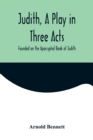 Judith, a Play in Three Acts; Founded on the Apocryphal Book of Judith - Book