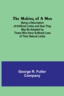 The Making of a Man : Being a Description of Artificial Limbs and How They May Be Adopted by Those Who Have Suffered Loss of Their Natural Limbs - Book