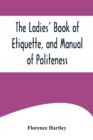 The Ladies' Book of Etiquette, and Manual of Politeness;A Complete Hand Book for the Use of the Lady in Polite Society - Book