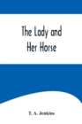 The Lady and Her Horse;Being Hints Selected from Various Sources and Compiled into a System of Equitation - Book