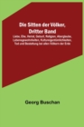 Die Sitten der Voelker, Dritter Band; Liebe, Ehe, Heirat, Geburt, Religion, Aberglaube, Lebensgewohnheiten, Kultureigentumlichkeiten, Tod und Bestattung bei allen Voelkern der Erde - Book