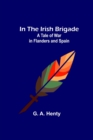 In the Irish Brigade; A Tale of War in Flanders and Spain - Book
