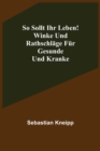 So sollt ihr leben! Winke und Rathschlage fur Gesunde und Kranke - Book