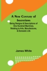A New Century of Inventions; Being Designs & Descriptions of One Hundred Machines, Relating to Arts, Manufactures, & Domestic Life - Book