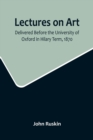 Lectures on Art, Delivered Before the University of Oxford in Hilary Term, 1870 - Book