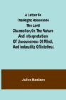 A Letter to the Right Honorable the Lord Chancellor, on the Nature and Interpretation of Unsoundness of Mind, and Imbecility of Intellect - Book