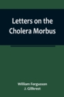 Letters on the Cholera Morbus.; Containing ample evidence that this disease, under whatever name known, cannot be transmitted from the persons of those labouring under it to other individuals, by cont - Book