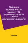 Notes and Queries, Vol. IV, Number 112, December 20, 1851; A Medium of Inter-communication for Literary Men, Artists, Antiquaries, Genealogists, etc. - Book