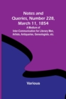 Notes and Queries, Number 228, March 11, 1854; A Medium of Inter-communication for Literary Men, Artists, Antiquaries, Geneologists, etc. - Book