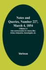 Notes and Queries, Number 227, March 4, 1854; A Medium of Inter-communication for Literary Men, Artists, Antiquaries, Geneologists, etc. - Book