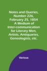 Notes and Queries, Number 226, February 25, 1854; A Medium of Inter-communication for Literary Men, Artists, Antiquaries, Geneologists, etc. - Book