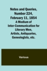 Notes and Queries, Number 224, February 11, 1854; A Medium of Inter-communication for Literary Men, Artists, Antiquaries, Geneologists, etc. - Book