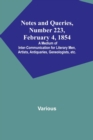 Notes and Queries, Number 223, February 4, 1854; A Medium of Inter-communication for Literary Men, Artists, Antiquaries, Geneologists, etc. - Book