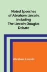 Noted Speeches of Abraham Lincoln, Including the Lincoln-Douglas Debate - Book
