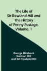 The Life of Sir Rowland Hill and the History of Penny Postage, Volume. 1 - Book
