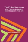 The Flying Dutchman (Der Fliegende Hollaender) : Romantic Opera in Three Acts - Book