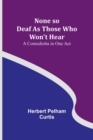 None so Deaf As Those Who Won't Hear : A Comedietta in One Act - Book