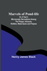 Marvels of Pond-life; Or, A Year's Microscopic Recreations Among the Polyps, Infusoria, Rotifers, Water-bears and Polyzoa - Book