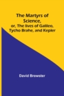 The Martyrs of Science, or, The lives of Galileo, Tycho Brahe, and Kepler - Book