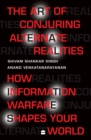 The Art Of Conjuring Alternate Realities : How Information Warfare Shapes Your World - Book