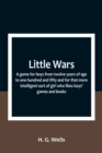 Little Wars; a game for boys from twelve years of age to one hundred and fifty and for that more intelligent sort of girl who likes boys' games and books. - Book