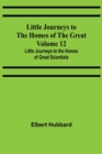 Little Journeys to the Homes of the Great - Volume 12 : Little Journeys to the Homes of Great Scientists - Book