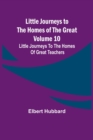 Little Journeys to the Homes of the Great - Volume 10 : Little Journeys To The Homes Of Great Teachers - Book