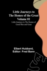 Little Journeys to the Homes of the Great - Volume 01 : Little Journeys to the Homes of Good Men and Great - Book