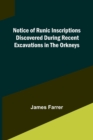 Notice of Runic Inscriptions Discovered during Recent Excavations in the Orkneys - Book