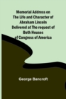 Memorial Address on the Life and Character of Abraham Lincoln; Delivered at the request of both Houses of Congress of America - Book