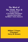 The Mind of the Child, Part II; The Development of the Intellect, International Education Series Edited By William T. Harris, Volume IX. - Book