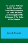 The Lunarian Professor and His Remarkable Revelations Concerning the Earth, the Moon and MarsTogether with An Account of the Cruise of the Sally Ann - Book