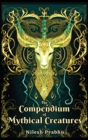 The Compendium of Mythical Creatures - Combined Edition : (Volumes 1 and 2) An illustrated Encyclopedia unveiling over 200 Extraordinary and Legendary Beasts of Mythology, Folklore, Legends and Tales. - Book