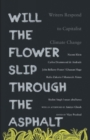Will the Flower Slip Through the Asphalt? : Writers Respond to Capitalist Climate Change - Book