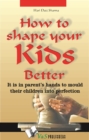 How to shape your kids better : It is in parents' hands to mould their children into perfection - Book