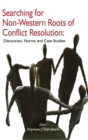 Searching for Non-Western Roots of Conflict Resolution : Discourses, Norms, and Case Studies - Book