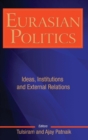 Eurasian Politics : Ideas, Institutions and External Relations - Book