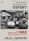 The Colonel Who Would Not Repent : The Bangladesh War and its Unquiet Legacy - Book