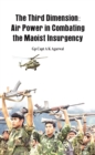 The Third Dimension : Air Power in Combating the Maoist Insurgency - eBook
