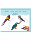Let's Learn How To Draw Birds : Learning Book - Book