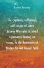 The captivity, sufferings, and escape of James Scurry Who was detained a prisoner during ten years, in the dominions of Hyder Ali and Tippoo Saib - Book