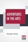 Adventures In The Arts : Informal Chapters On Painters Vaudeville And Poets - Book
